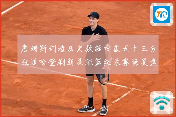 詹姆斯创造历史数据帝轰五十三分狂追哈登刷新美职篮纪录赛场复盘：最新赛事动态与深度分析