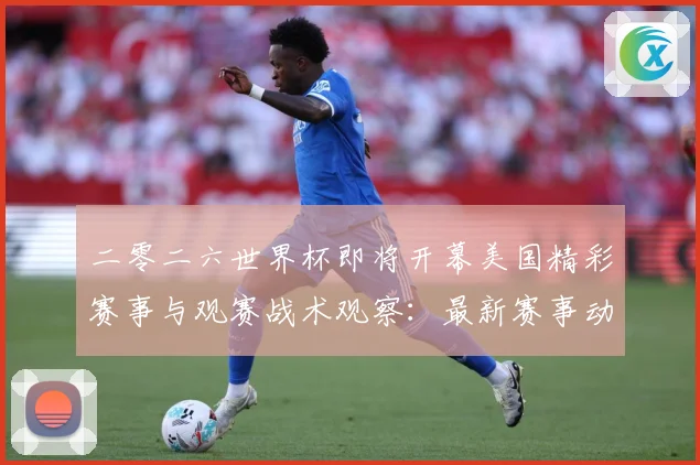 二零二六世界杯即将开幕美国精彩赛事与观赛战术观察：最新赛事动态与深度分析