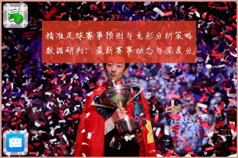 精准足球赛事预测与竞彩分析策略数据研判：最新赛事动态与深度分析