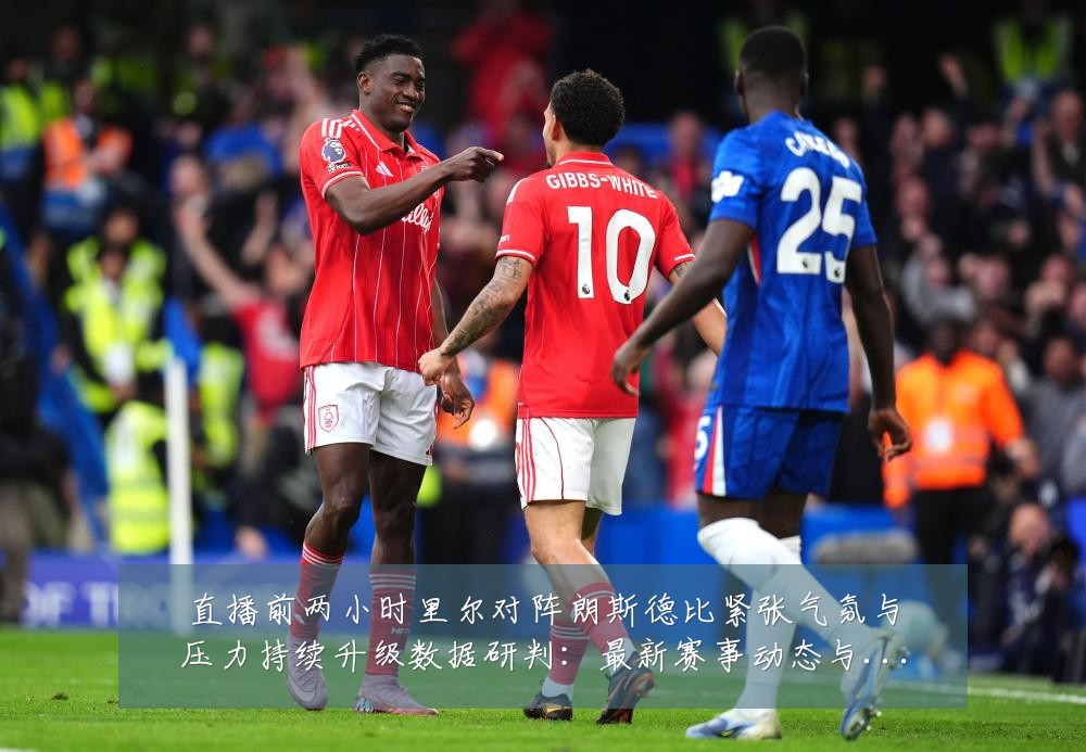 直播前两小时里尔对阵朗斯德比紧张气氛与压力持续升级数据研判：最新赛事动态与深度分析