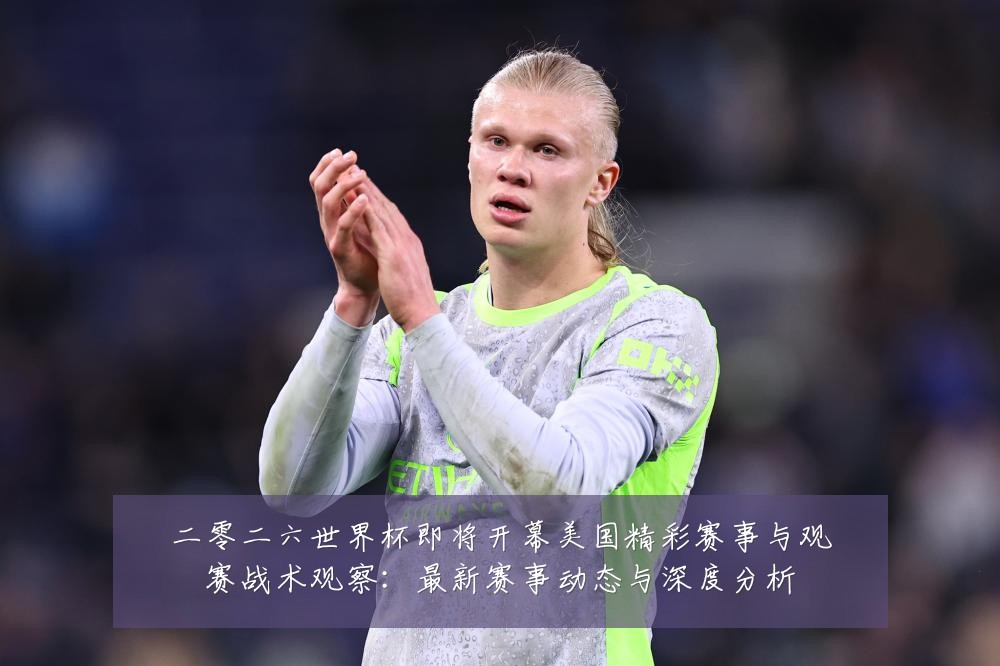 二零二六世界杯即将开幕美国精彩赛事与观赛战术观察:最新赛事动态与深度分析
