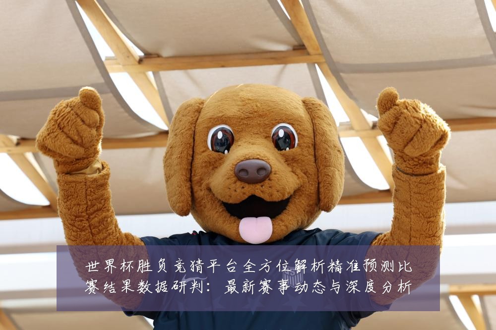 世界杯胜负竞猜平台全方位解析精准预测比赛结果数据研判:最新赛事动态与深度分析