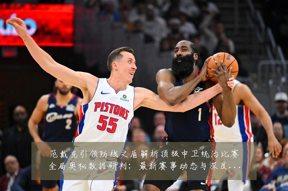 范戴克引领防线之盾解析顶级中卫统治比赛全局奥秘数据研判：最新赛事动态与深度分析